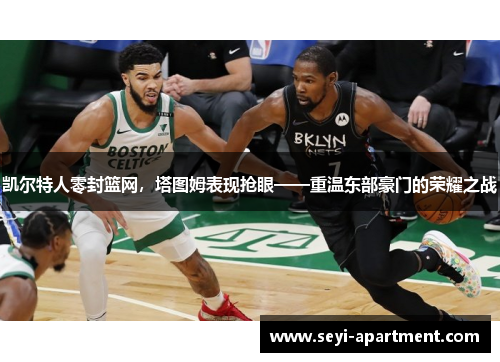凯尔特人零封篮网，塔图姆表现抢眼——重温东部豪门的荣耀之战