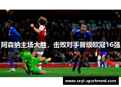 阿森纳主场大胜，击败对手晋级欧冠16强