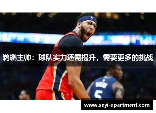 鹈鹕主帅：球队实力还需提升，需要更多的挑战
