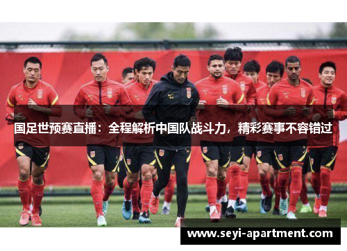 国足世预赛直播：全程解析中国队战斗力，精彩赛事不容错过