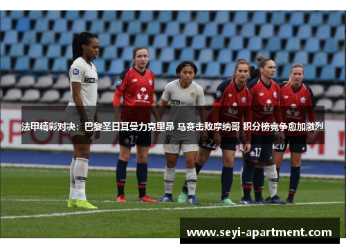 法甲精彩对决：巴黎圣日耳曼力克里昂 马赛击败摩纳哥 积分榜竞争愈加激烈