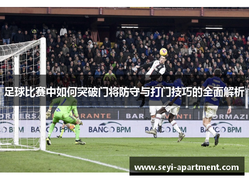 足球比赛中如何突破门将防守与打门技巧的全面解析