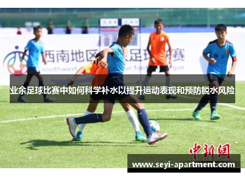 业余足球比赛中如何科学补水以提升运动表现和预防脱水风险