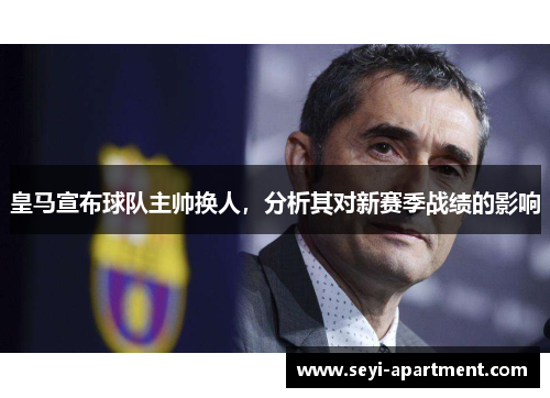 皇马宣布球队主帅换人，分析其对新赛季战绩的影响