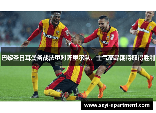 巴黎圣日耳曼备战法甲对阵里尔队，士气高昂期待取得胜利