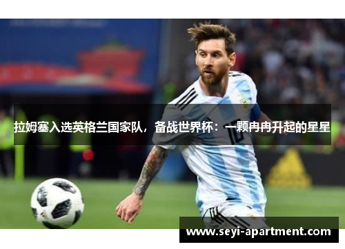 拉姆塞入选英格兰国家队，备战世界杯：一颗冉冉升起的星星