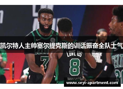 凯尔特人主帅塞尔提克斯的训话振奋全队士气