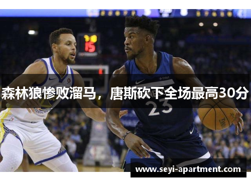 森林狼惨败溜马，唐斯砍下全场最高30分