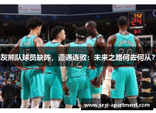 灰熊队球员缺阵，遭遇连败：未来之路何去何从？