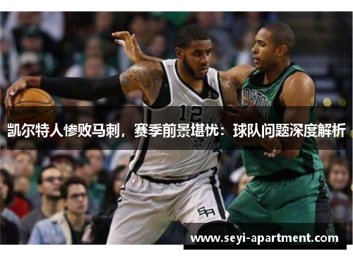 凯尔特人惨败马刺，赛季前景堪忧：球队问题深度解析