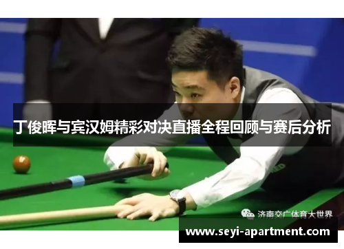 丁俊晖与宾汉姆精彩对决直播全程回顾与赛后分析