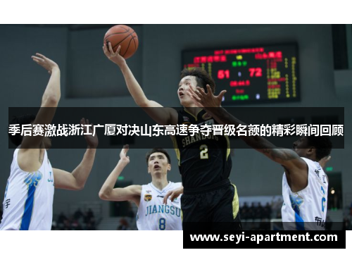 季后赛激战浙江广厦对决山东高速争夺晋级名额的精彩瞬间回顾