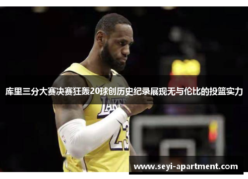 库里三分大赛决赛狂轰20球创历史纪录展现无与伦比的投篮实力