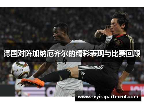 德国对阵加纳厄齐尔的精彩表现与比赛回顾