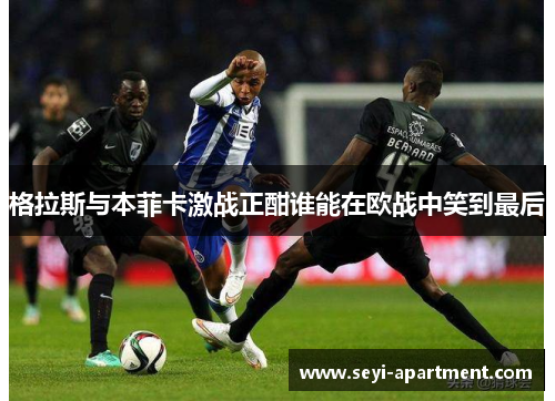 格拉斯与本菲卡激战正酣谁能在欧战中笑到最后