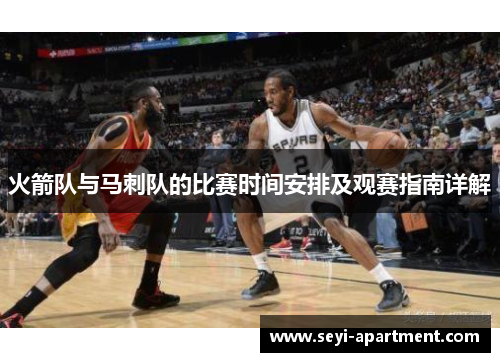 火箭队与马刺队的比赛时间安排及观赛指南详解