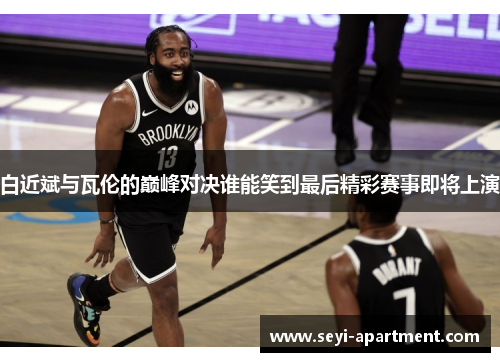 白近斌与瓦伦的巅峰对决谁能笑到最后精彩赛事即将上演