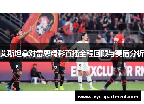 艾斯坦拿对雷恩精彩直播全程回顾与赛后分析