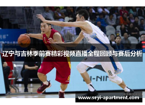 辽宁与吉林季前赛精彩视频直播全程回顾与赛后分析