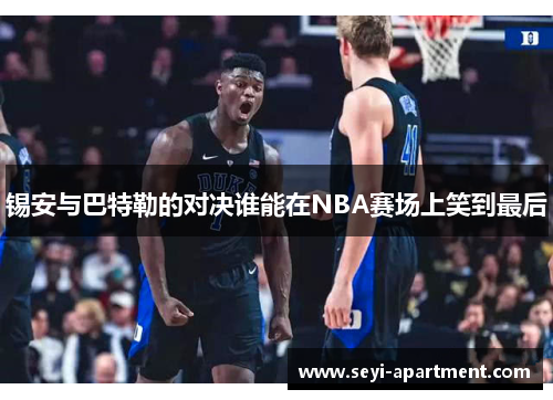 锡安与巴特勒的对决谁能在NBA赛场上笑到最后