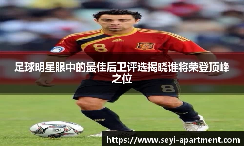 足球明星眼中的最佳后卫评选揭晓谁将荣登顶峰之位