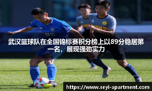 武汉篮球队在全国锦标赛积分榜上以89分稳居第一名，展现强劲实力