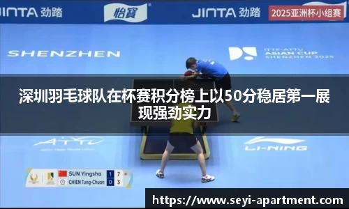 深圳羽毛球队在杯赛积分榜上以50分稳居第一展现强劲实力